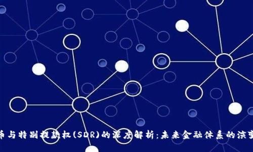 数字货币与特别提款权(SDR)的深度解析：未来金融体系的演变与机遇