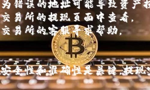 将抹茶的币提到TP钱包的步骤如下：

### 提现步骤

#### 1. 准备工作
在进行提现之前，请确保您已经注册并验证了TP钱包账户，并且已经安装了TP钱包应用。

#### 2. 登录抹茶交易所
打开抹茶交易所官网或应用，使用您的账户信息进行登录。

#### 3. 进入“账户”页面
在成功登录后，找到并点击“账户”或“资产”选项，进入您的资产管理页面。

#### 4. 查找抹茶币
在资产页面中，找到您希望提取到TP钱包的抹茶币（通常是MTC或与抹茶相关的代币），查看当前余额。

#### 5. 点击“提现”
在找到抹茶币后，选择“提现”或“提币”选项，进入提现设置界面。

#### 6. 填写提现信息
在提现页面，您需要输入以下信息：
- **提现地址**：打开TP钱包，找到您的抹茶币接收地址，将该地址复制并粘贴到提现申请中。
- **提现金额**：输入您希望提取的抹茶币数量，请注意最低提币量及网络手续费。

#### 7. 验证提现
完成提现信息填写后，通常会要求进行双重验证，如发送短信验证码或邮箱确认链接，确保安全性。

#### 8. 提交申请
完成所有信息确认后，点击“提交”按钮，等待系统处理您的提现请求。

#### 9. 等待到账
通常提现到账需要一定的时间，视网络拥堵程度而定，您可以在抹茶交易所的提现记录中查看状态。

### 注意事项
- **地址确认**：确保在TP钱包中复制的地址是正确的，因为错误的地址可能导致资产损失。
- **手续费**：提现时会收取小额手续费，具体费用可以在交易所的提现页面中查看。
- **客服支持**：如在提现过程中遇到问题，可以联系抹茶交易所的客服寻求帮助。

### 总结
通过以上步骤，您可以将抹茶的币成功提现到TP钱包，确保安全性和准确性是关键。提现完成后，请定期检查TP钱包中的余额，以确认您的资产安全。