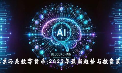投资股票还是数字货币：2023年最新趋势与投资策略分析