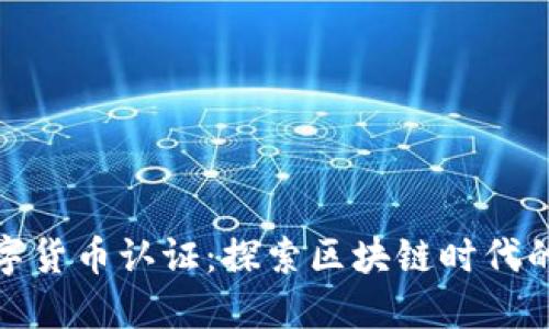 长春数字货币认证：探索区块链时代的新机遇