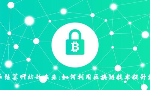 数字货币结算网站的未来：如何利用区块链技术提升支付体验