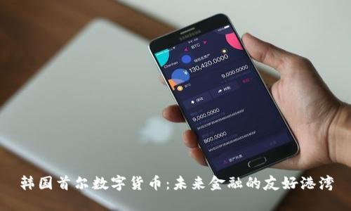 韩国首尔数字货币:未来金融的友好港湾