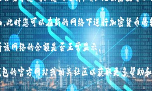 为了更改TP钱包（TP Wallet）的网络，您可以按照以下步骤操作：

1. **打开TP钱包**: 首先，确保您已经安装并打开了TP钱包应用。

2. **进入设置**: 在主界面上，点击右下角的“我的”选项，接着找到“设置”选项。

3. **选择网络设置**: 在设置菜单中，您可以看到“网络设置”或“链选择”的选项，点击进入。

4. **选择您想要切换的网络**: 在网络列表中，您将看到可选的网络，如Ethereum、BNB Smart Chain、Polygon、等，选择您想要切换到的网络。

5. **确认选择**: 一旦选择了新的网络，系统可能会要求您确认您的选择，确认无误后就可以切换。

6. **完成切换**: 切换成功后，您将返回到主界面，此时您可以在新的网络下进行加密货币的转账、交易等操作。

7. **检测余额**: 为了确保切换成功，建议您查看该网络的余额是否正常显示。

如果在操作过程中遇到任何问题，您可以查看TP钱包的官方网站或相关社区以获取更多帮助和支持。