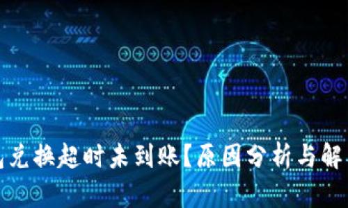 TP钱包兑换超时未到账？原因分析与解决方案
