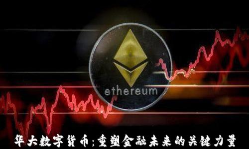 
华大数字货币：重塑金融未来的关键力量