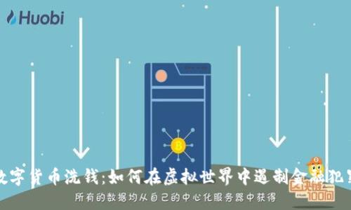 数字货币洗钱：如何在虚拟世界中遏制金融犯罪