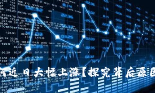 数字货币为何近日大幅上涨？探究背后原因与市场动态