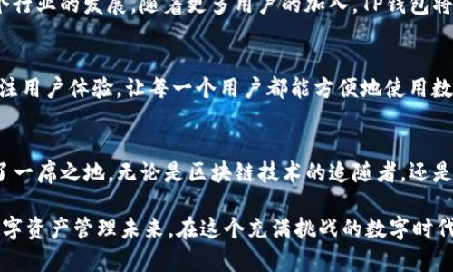 tTP钱包的奇迹：如何在区块链世界中脱颖而出/t  
TP钱包, 区块链, 数字货币, 钱包安全/guanjianci  

一、TP钱包的诞生背景  
在数字货币和区块链技术迅猛发展的背景下，越来越多的人开始关注和使用数字资产。TP钱包的诞生正是在这种大环境下，旨在为用户提供一个安全、便捷的资产管理工具。随着比特币等加密货币的兴起，数字钱包的需求急剧增加，TP钱包应运而生。  

二、TP钱包的创立时间  
TP钱包的具体诞生时间是在2017年，这一年是区块链技术获得广泛认知的关键时期。在这个令人兴奋的年代，许多项目如雨后春笋般涌现，而TP钱包凭借其过硬的安全性和用户体验迅速获得了一批忠实用户。  

三、TP钱包的核心功能  
TP钱包并不仅仅是一个存储数字资产的工具，它还包含了多种核心功能，帮助用户在复杂的区块链世界中顺利航行。以下是TP钱包的一些核心功能：  
ul  
li资产管理：用户可以方便地管理多种数字资产，包括主流的比特币、以太坊等。/li  
li交易支持：TP钱包支持用户通过简单的界面进行数字资产交易，让交易变得更容易。/li  
li安全保护：TP钱包采用多重安全机制，保护用户资产的安全，防止黑客攻击。/li  
li跨链功能：支持多种区块链的资产转移，使得用户可以在不同平台之间自由交易。/li  
/ul  

四、TP钱包的用户体验  
用户体验是TP钱包一直以来追求的目标之一。钱包的界面设计，用户可以快速上手，不需要复杂的操作。同时，TP钱包还为用户提供了丰富的学习资料和社区支持，帮助他们更好地理解和使用数字资产。  
想象一下，坐在阳光洒满房间的书桌旁，你轻松地打开TP钱包，查看自己的数字资产。在简洁的界面上，你可以一目了然地看到自己的资产变化，无需翻阅复杂的菜单。这样的体验，无疑让很多用户倍感舒适。  

五、TP钱包的市场表现  
自推出以来，TP钱包凭借其出色的性能迅速获得了市场的认可。在数字资产急剧增长的过程中，TP钱包的用户数量呈现出爆发式增长。这不仅体现了用户对钱包功能的需求，也展示了TP钱包在行业内的竞争力。  

六、TP钱包在行业中的定位  
TP钱包不仅是数字资产的管理工具，更是区块链技术普及的重要载体。TP钱包通过不断创新，推动着整个行业的发展。随着更多用户的加入，TP钱包将继续发挥其独特的作用，引领行业的新时代。  

七、未来展望  
展望未来，TP钱包将不断更新和完善自身的功能，以应对瞬息万变的市场需求。同时，TP钱包也会继续关注用户体验，让每一个用户都能方便地使用数字资产管理工具。无论是在安全性还是在用户体验上，TP钱包都将力求做到最好。  

八、总结  
综上所述，TP钱包自2017年问世以来，以其独特的功能和优秀的用户体验在数字资产管理领域中占据了一席之地。无论是区块链技术的追随者，还是刚接触数字货币的新手，TP钱包都能提供所需的支持和服务。区块链的未来，必将与TP钱包密不可分。  

通过以上内容，TP钱包不仅展现了其诞生的背景和技术发展，同时也为用户描绘了一个充满可能性的数字资产管理未来。在这个充满挑战的数字时代，TP钱包正在为每一个用户的资产安全保驾护航。