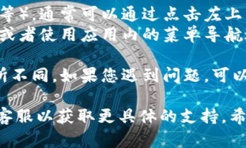 为了更好地解答您的问题，以下是针对 TP 钱包（Trust Wallet）的回到主页面的步骤：

1. **打开 TP 钱包**: 首先，确保您已经打开了 TP 钱包应用。

2. **查看主页面**: 在应用的界面上，一般来说，打开后默认显示的就是主页面。在这个页面，您可以看到您的资产余额、转账记录以及其他相关信息。

3. **返回主页面**:
   - 如果您在应用内浏览其他功能（如交易记录、资产详情等），通常可以通过点击左上角的箭头返回按钮或屏幕底部的主页图标返回主页面。
   - 如果您误操作跳转到其他界面，您可以多次按返回键，或者使用应用内的菜单导航返回。

4. **检查更新**: 有时候应用界面可能因为版本更新而有所不同。如果您遇到问题，可以尝试更新应用至最新版本。

如果问题仍然存在，建议查阅TP钱包的官方帮助文档或联系客服以获取更具体的支持。希望以上步骤能帮助您回到主页面！