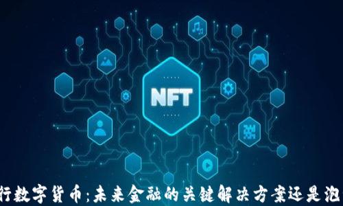 
央行数字货币：未来金融的关键解决方案还是泡沫？