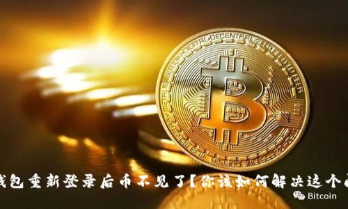 TP钱包重新登录后币不见了？你该如何解决这个问题