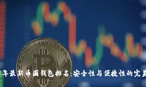 2023年最新币圈钱包排名:安全性与便捷性的完美结合