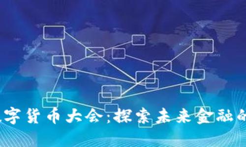 2022全球数字货币大会：探索未来金融的趋势与挑战