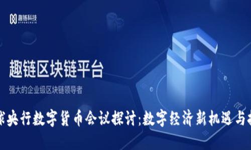全球央行数字货币会议探讨：数字经济新机遇与挑战
