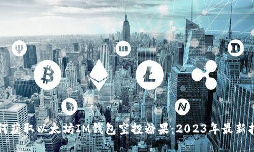 如何获取以太坊IM钱包空投糖果：2023年最新指南