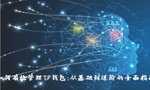 如何有效管理TP钱包：从基础到进阶的全面指南