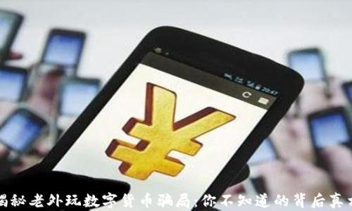 
揭秘老外玩数字货币骗局：你不知道的背后真相