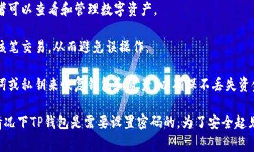 TP钱包（TP Wallet）作为一种数字货币钱包，通常需要密码来保护用户的资产安全。对于TP钱包，密码的主要用途包括：

1. **安全性**：密码可以防止未授权访问，确保只有钱包的拥有者可以查看和管理数字资产。

2. **交易确认**：在进行交易时，用户可能需要输入密码以确认该笔交易，从而避免误操作。

3. **恢复钱包**：如果用户忘记了密码，他们可能需要恢复助记词或私钥来恢复钱包和资产，以确保不丢失资金。

因此，虽然具体功能可能因钱包版本或设置而有所不同，但通常情况下TP钱包是需要设置密码的。为了安全起见，建议用户定期更改密码，并启用双重身份验证等额外安全措施。