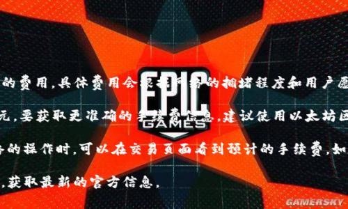 以太坊（Ethereum）交易的手续费主要由“Gas费”构成，Gas费是以太坊网络上执行交易和智能合约所需的费用。具体费用会根据网络的拥堵程度和用户愿意支付的金额而有所不同。一般来说，用户可以设置愿意支付的Gas价格，以便在网络中更快地确认交易。

截至2023年，Gas费的价格波动性很大，通常在几美元到几十美元之间，极端情况下甚至可能超过100美元。要获取更准确的手续费信息，建议使用以太坊区块链浏览器（例如Etherscan）或钱包提供的即时报价。

对于使用TP钱包的用户，手续费通常会在发送交易时显示，用户在发送以太坊或进行其他基于以太坊网络的操作时，可以在交易页面看到预计的手续费。如果网络拥堵，提交的交易可能需要更高的Gas费才能加快确认速度。

如果您想知道TP钱包具体的手续费相关政策或具体数额，建议访问TP钱包的官方网站或相关的用户指南，获取最新的官方信息。