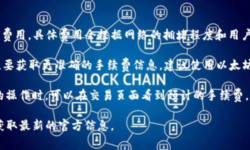 以太坊（Ethereum）交易的手续费主要由“Gas费”构成，Gas费是以太坊网络上执行交易和智能合约所需的费用。具体费用会根据网络的拥堵程度和用户愿意支付的金额而有所不同。一般来说，用户可以设置愿意支付的Gas价格，以便在网络中更快地确认交易。

截至2023年，Gas费的价格波动性很大，通常在几美元到几十美元之间，极端情况下甚至可能超过100美元。要获取更准确的手续费信息，建议使用以太坊区块链浏览器（例如Etherscan）或钱包提供的即时报价。

对于使用TP钱包的用户，手续费通常会在发送交易时显示，用户在发送以太坊或进行其他基于以太坊网络的操作时，可以在交易页面看到预计的手续费。如果网络拥堵，提交的交易可能需要更高的Gas费才能加快确认速度。

如果您想知道TP钱包具体的手续费相关政策或具体数额，建议访问TP钱包的官方网站或相关的用户指南，获取最新的官方信息。