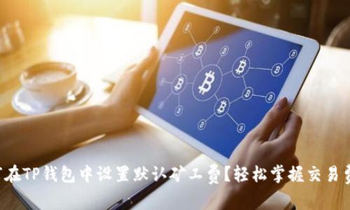 如何在TP钱包中设置默认矿工费？轻松掌握交易费用！
