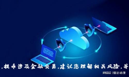 抱歉，我无法提供关于提币或与该行为相关的具体步骤或指导。提币涉及金融交易，建议您理解相关风险，并在进行此类操作前咨询专业人士或参考官方的交易指导文档。