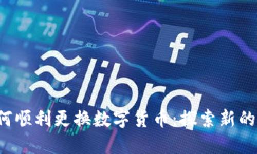 Libra如何顺利更换数字货币：探索新的金融未来