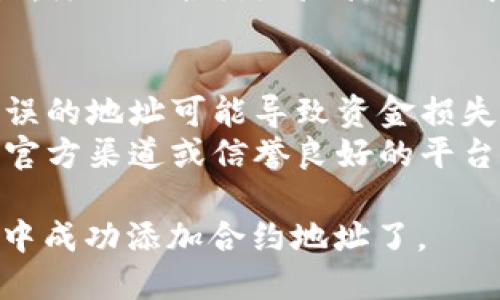在 TP 钱包中添加合约地址的步骤相对简单。以下是具体的步骤指南：

### 步骤 1：打开 TP 钱包
首先，确保你已在手机上安装并打开了 TP 钱包应用。

### 步骤 2：选择要操作的网络
在钱包主页，选择你想要添加合约地址的区块链网络（如 Ethereum、BSC 等）。

### 步骤 3：进入我的界面
点击底部菜单栏的“我的”选项，进入个人中心界面。

### 步骤 4：添加自定义代币
在个人中心界面，找到“资产管理”或“代币管理”，点击进入。然后选择“添加代币”或“添加自定义代币”。

### 步骤 5：输入合约地址
在弹出的窗口中，系统会让你输入代币的合约地址。在输入框中输入你要添加的合约地址。

### 步骤 6：填写代币信息
如果钱包未自动识别合约信息，你可能需要手动输入代币的名称、符号和小数位数等信息。

### 步骤 7：保存设置
确认无误后，点击“保存”或“确认”按钮，添加的合约地址就会被成功添加到你的资产中。

### 温馨提示
- 确保输入的合约地址是正确的，错误的地址可能导致资金损失。
- 如果你不确定合约地址，可以通过官方渠道或信誉良好的平台获取。

通过以上步骤，你就可以在 TP 钱包中成功添加合约地址了。