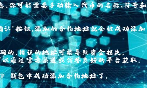 在 TP 钱包中添加合约地址的步骤相对简单。以下是具体的步骤指南：

### 步骤 1：打开 TP 钱包
首先，确保你已在手机上安装并打开了 TP 钱包应用。

### 步骤 2：选择要操作的网络
在钱包主页，选择你想要添加合约地址的区块链网络（如 Ethereum、BSC 等）。

### 步骤 3：进入我的界面
点击底部菜单栏的“我的”选项，进入个人中心界面。

### 步骤 4：添加自定义代币
在个人中心界面，找到“资产管理”或“代币管理”，点击进入。然后选择“添加代币”或“添加自定义代币”。

### 步骤 5：输入合约地址
在弹出的窗口中，系统会让你输入代币的合约地址。在输入框中输入你要添加的合约地址。

### 步骤 6：填写代币信息
如果钱包未自动识别合约信息，你可能需要手动输入代币的名称、符号和小数位数等信息。

### 步骤 7：保存设置
确认无误后，点击“保存”或“确认”按钮，添加的合约地址就会被成功添加到你的资产中。

### 温馨提示
- 确保输入的合约地址是正确的，错误的地址可能导致资金损失。
- 如果你不确定合约地址，可以通过官方渠道或信誉良好的平台获取。

通过以上步骤，你就可以在 TP 钱包中成功添加合约地址了。