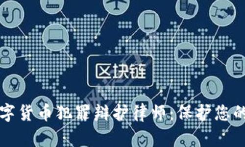 如何选择数字货币犯罪辩护律师：保护您的权益与未来