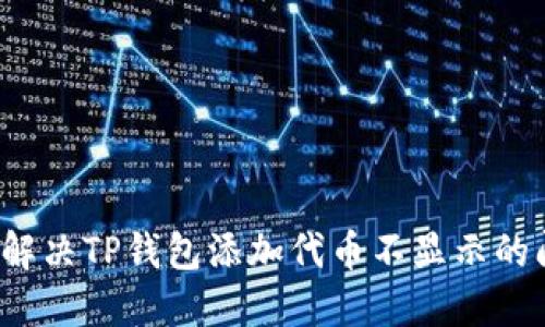 如何解决TP钱包添加代币不显示的问题？