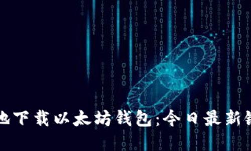 如何快速安全地下载以太坊钱包：今日最新链接与实用指南