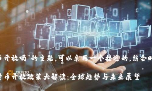 关于“数字货币开放吗”的主题，可以采用一个接近的，结合时下热点，例如：

2023年数字货币开放政策大解读：全球趋势与未来展望
