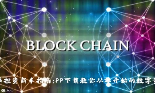 数字货币投资新手指南：PP下载教你从零开始的数字资产之旅