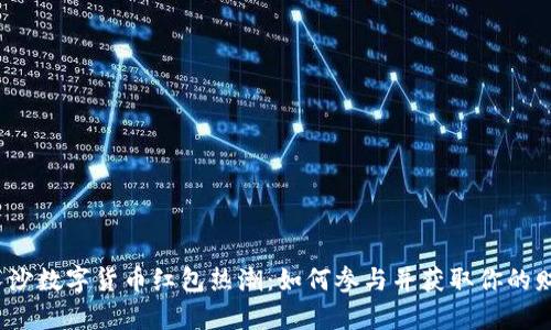 2022长沙数字货币红包热潮：如何参与并获取你的财富秘籍