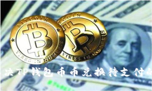 如何解决TP钱包币币兑换待支付的问题？