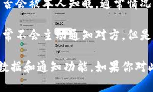你提到的“TP”通常指的是某种社交应用或平台，例如Telegram等。关于观察钱包是否会被本人知晓，通常情况下，这取决于该平台的隐私政策和功能设置。

在一些社交平台上，用户如果查看了其他用户的个人信息、钱包或某些私密数据，通常不会主动通知对方。但是，有些平台可能会提供这些活动的通知功能，特别是在涉及到资金或安全的信息时。

如果你想要确保隐私，最好仔细阅读该平台的隐私政策，并了解他们如何处理用户数据和通知功能。如果你对此问题还有其他具体情境或细节，可以提供更多信息，以便我能更好地帮助你。
