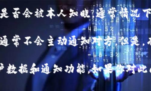 你提到的“TP”通常指的是某种社交应用或平台，例如Telegram等。关于观察钱包是否会被本人知晓，通常情况下，这取决于该平台的隐私政策和功能设置。

在一些社交平台上，用户如果查看了其他用户的个人信息、钱包或某些私密数据，通常不会主动通知对方。但是，有些平台可能会提供这些活动的通知功能，特别是在涉及到资金或安全的信息时。

如果你想要确保隐私，最好仔细阅读该平台的隐私政策，并了解他们如何处理用户数据和通知功能。如果你对此问题还有其他具体情境或细节，可以提供更多信息，以便我能更好地帮助你。
