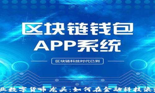 
2023年证券业数字货币龙头：如何在金融科技浪潮中把握机遇