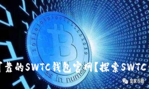 如何选择安全可靠的SWTC钱包官网？探索SWTC钱包的理想之选