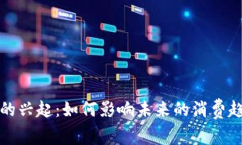 茅台数字货币的兴起：如何影响未来的消费趋势与投资机会