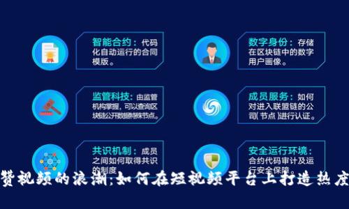 数字货币点赞视频的浪潮：如何在短视频平台上打造热度与投资价值
