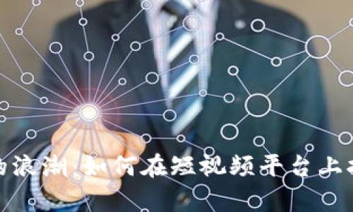 数字货币点赞视频的浪潮：如何在短视频平台上打造热度与投资价值