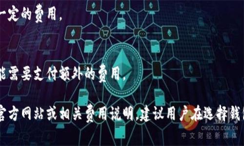 以太坊钱包的收费和交易费用主要涉及以下几个方面：

### 1. 交易费用（Gas Fees）
以太坊网络的交易费用通常称为“Gas费”，这是用户在区块链上进行交易时需要支付的费用。Gas费用的高低与网络的拥堵程度有关。以下是一些关键点：

- **Gas的定义**：Gas是以太坊网络用于衡量交易计算复杂性或存储需求的单位。
- **费用波动**：在网络使用高峰期，Gas费用会显著上升，因此用户在选择交易时间时需注意。
- **设置Gas价格**：用户可以自行设置Gas价格，通常会选择高一些的费用以确保交易能够快速被处理。

### 2. 钱包服务费
大多数以太坊钱包在使用过程中会有一定的服务费用。这些费用通常包括：

- **转账费用**：某些钱包在用户进行以太坊转账时会收取一定比例的手续费。
- **交易所费用**：如果使用钱包进行加密货币交易（例如从以太坊兑换其他币种），会有平台收取的交易费用。

### 3. 提现费用
提取数字资产到外部钱包或进行银行转账时，可能会产生一定的费用。

### 4. 额外服务费用
某些高级功能或服务（例如增强的安全性、备份服务等）可能需要支付额外的费用。

想了解更多关于以太坊钱包的收费，可以查看具体钱包的官方网站或相关费用说明。建议用户在选择钱包时，仔细阅读使用条款和费用说明，以避免不必要的支出。