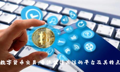 数字货币交易：香港值得关注的平台及其特点