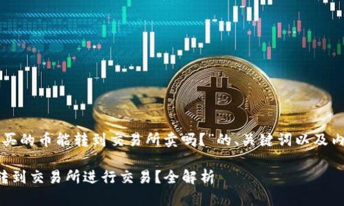 下面是围绕“TP钱包买的币能转到交易所卖吗？”的、关键词以及内容大纲和详细文本。

TP钱包买的币能否转到交易所进行交易？全解析
