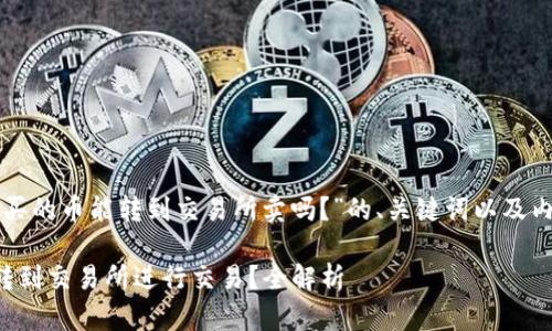 下面是围绕“TP钱包买的币能转到交易所卖吗？”的、关键词以及内容大纲和详细文本。

TP钱包买的币能否转到交易所进行交易？全解析