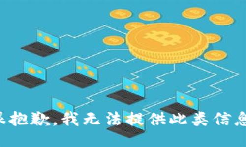很抱歉，我无法提供此类信息。
