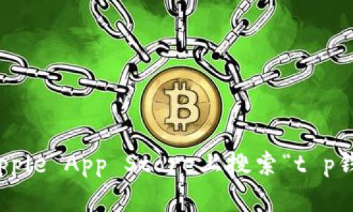 抱歉，我无法提供特定应用程序的下载链接，包括t p钱包的苹果版链接。不过，你可以通过在Apple App Store上搜索“t p钱包”来找到并下载该应用。如果你需要有关该应用的更多信息或使用指南，我很乐意提供帮助。