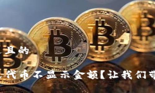 思考一个接近且的

TP钱包自定义代币不显示金额？让我们带你解决难题！